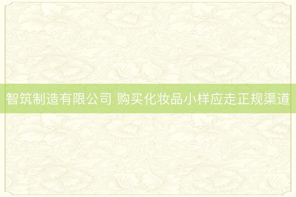 智筑制造有限公司 购买化妆品小样应走正规渠道
