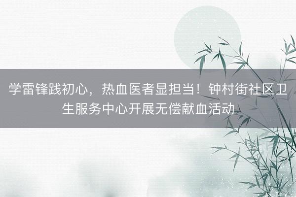 学雷锋践初心，热血医者显担当！钟村街社区卫生服务中心开展无偿献血活动