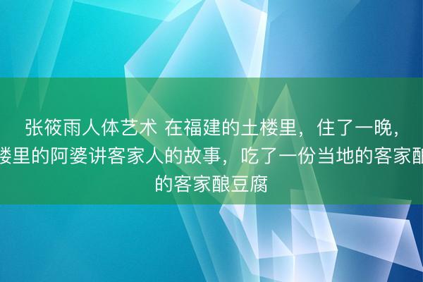 张筱雨人体艺术 在福建的土楼里，住了一晚，听了楼里的阿婆讲客家人的故事，吃了一份当地的客家酿豆腐