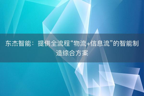东杰智能：提供全流程“物流+信息流”的智能制造综合方案