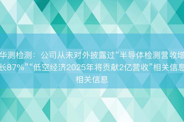 华测检测：公司从未对外披露过“半导体检测营收增长87%”“低空经济2025年将贡献2亿营收”相关信息