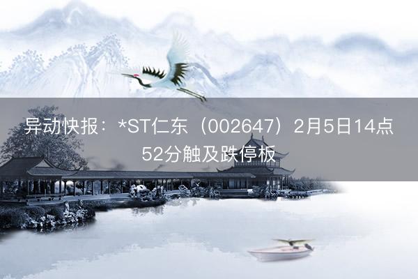异动快报：*ST仁东（002647）2月5日14点52分触及跌停板