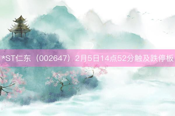 *ST仁东（002647）2月5日14点52分触及跌停板