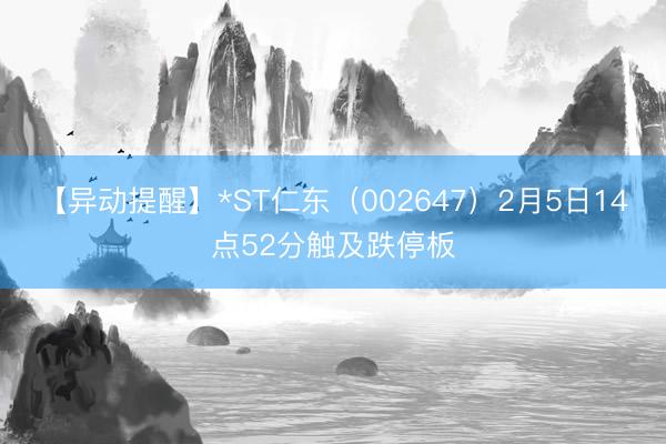 【异动提醒】*ST仁东（002647）2月5日14点52分触及跌停板