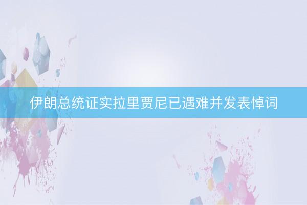 伊朗总统证实拉里贾尼已遇难并发表悼词