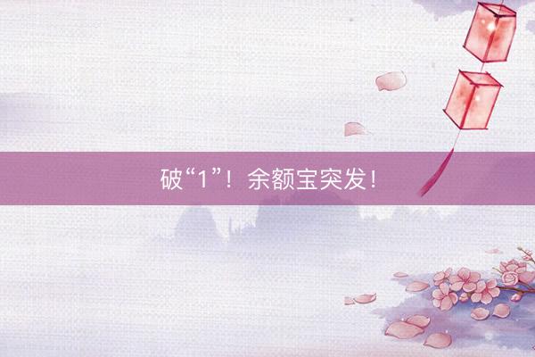 破“1”！余额宝突发！