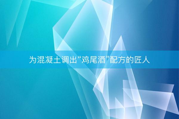 为混凝土调出“鸡尾酒”配方的匠人
