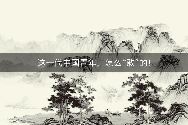 这一代中国青年，怎么“敢”的！