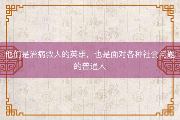 他们是治病救人的英雄，也是面对各种社会问题的普通人