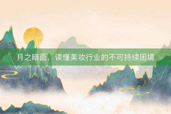 月之暗面，读懂美妆行业的不可持续困境