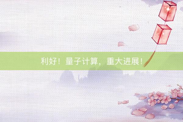 利好！量子计算，重大进展！