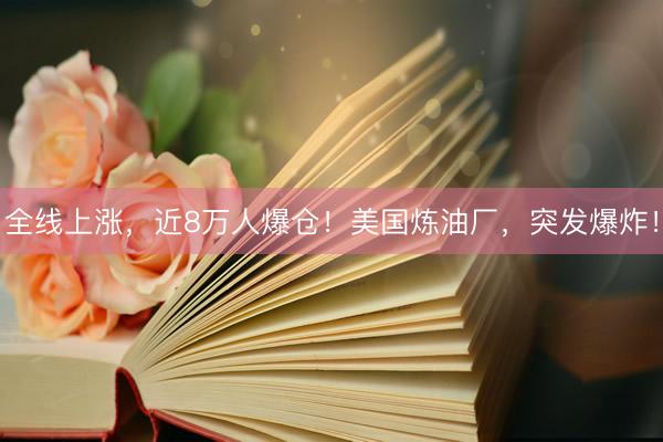 全线上涨，近8万人爆仓！美国炼油厂，突发爆炸！