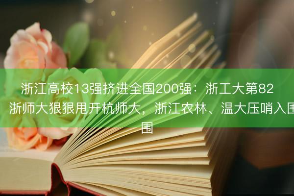 浙江高校13强挤进全国200强：浙工大第82，浙师大狠狠甩开杭师大，浙江农林、温大压哨入围