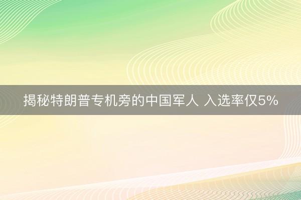 揭秘特朗普专机旁的中国军人 入选率仅5%