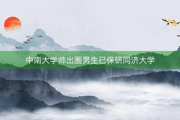 中南大学帅出圈男生已保研同济大学