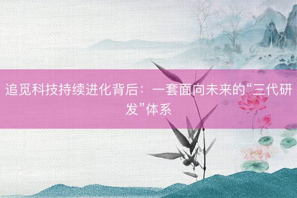 追觅科技持续进化背后：一套面向未来的“三代研发”体系