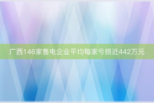 广西146家售电企业平均每家亏损近442万元