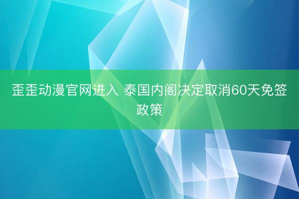 歪歪动漫官网进入 泰国内阁决定取消60天免签政策