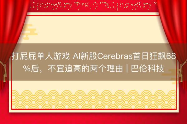 打屁屁单人游戏 AI新股Cerebras首日狂飙68%后，不宜追高的两个理由 | 巴伦科技
