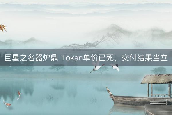 巨星之名器炉鼎 Token单价已死，交付结果当立