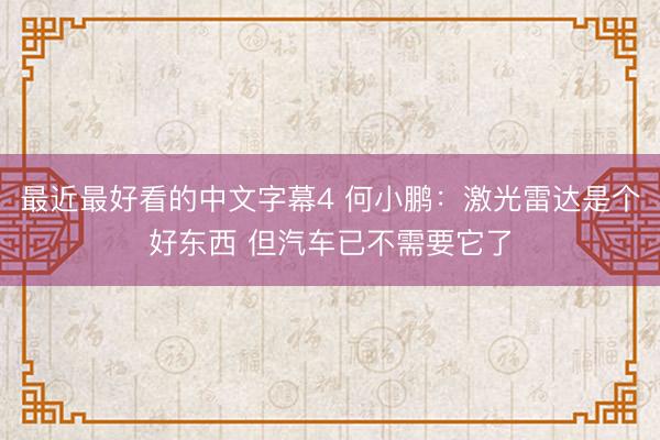 最近最好看的中文字幕4 何小鹏：激光雷达是个好东西 但汽车已不需要它了