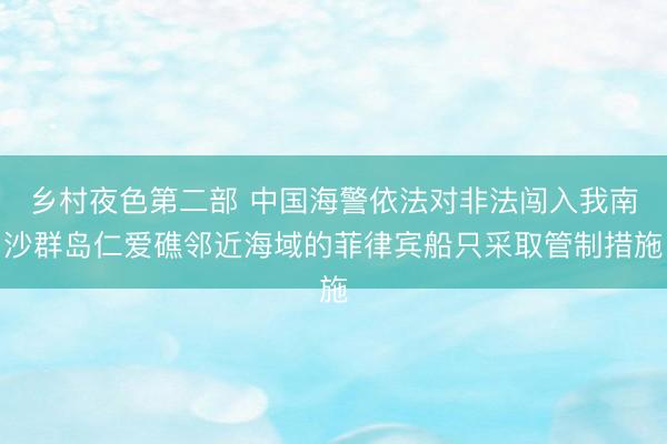 乡村夜色第二部 中国海警依法对非法闯入我南沙群岛仁爱礁邻近海域的菲律宾船只采取管制措施