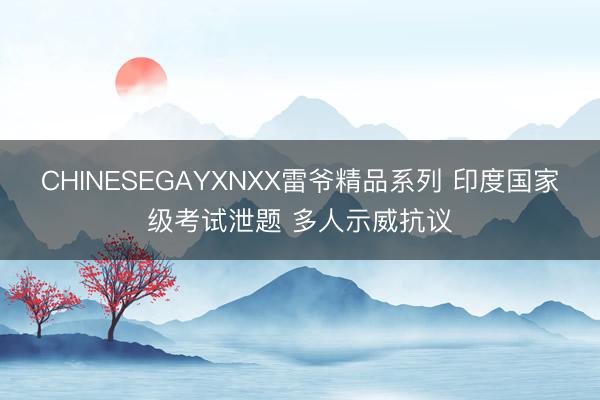 CHINESEGAYXNXX雷爷精品系列 印度国家级考试泄题 多人示威抗议