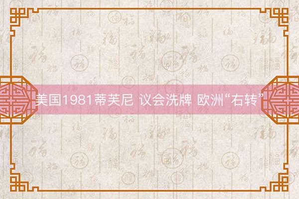 美国1981蒂芙尼 议会洗牌 欧洲“右转”