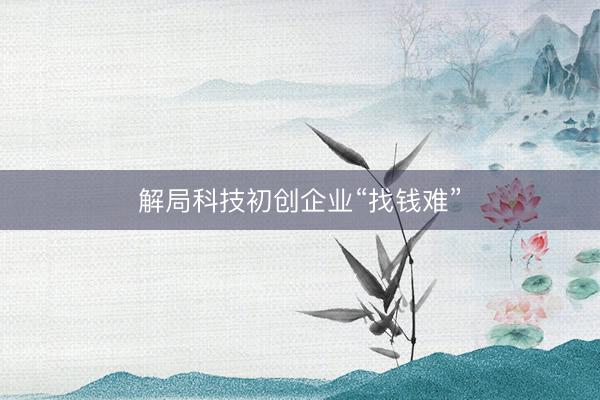 解局科技初创企业“找钱难”