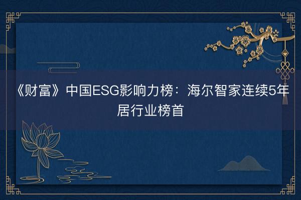 《财富》中国ESG影响力榜：海尔智家连续5年居行业榜首