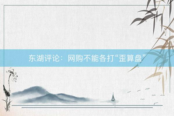 东湖评论：网购不能各打“歪算盘”