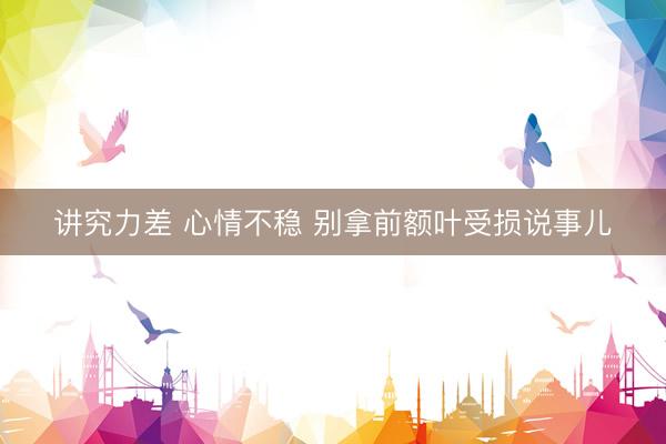 讲究力差 心情不稳 别拿前额叶受损说事儿