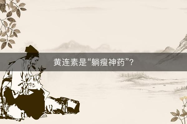 黄连素是“躺瘦神药”？