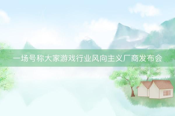 一场号称大家游戏行业风向主义厂商发布会