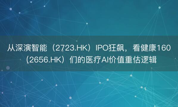 从深演智能（2723.HK）IPO狂飙，看健康160（2656.HK）们的医疗AI价值重估逻辑