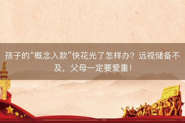 孩子的“概念入款”快花光了怎样办？远视储备不及，父母一定要爱重！