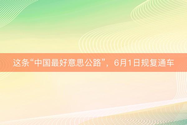 这条“中国最好意思公路”，6月1日规复通车
