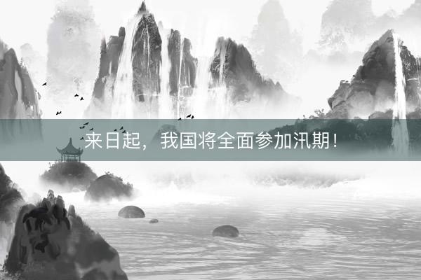 来日起，我国将全面参加汛期！