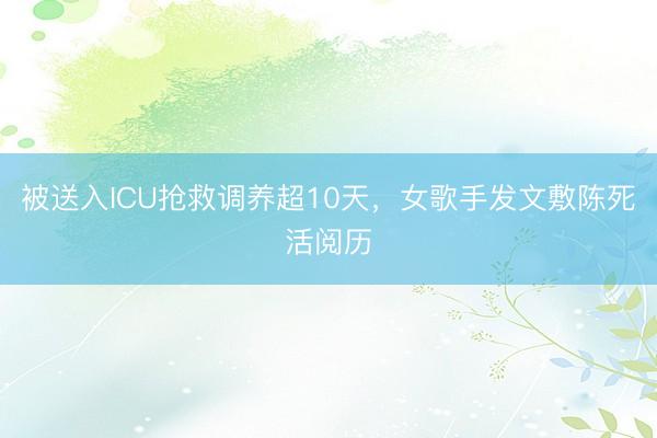 被送入ICU抢救调养超10天，女歌手发文敷陈死活阅历