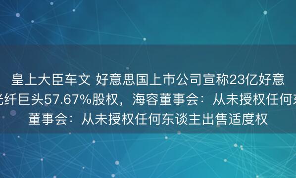 皇上大臣车文 好意思国上市公司宣称23亿好意思元收购东南亚光纤巨头57.67%股权，海容董事会：从未授权任何东谈主出售适度权