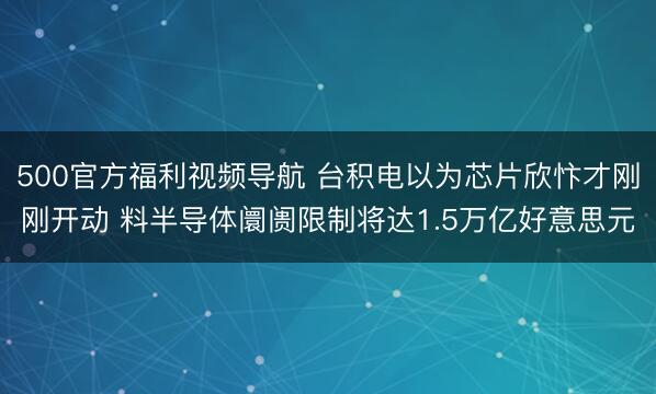 500官方福利视频导航 台积电以为芯片欣忭才刚刚开动 料半导体阛阓限制将达1.5万亿好意思元