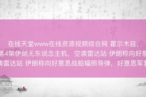 在线天堂www在线资源视频综合网 霍尔木兹，最新音问！好意思军击落4架伊朗无东说念主机，空袭雷达站 伊朗称向好意思战船辐照导弹，好意思军复兴