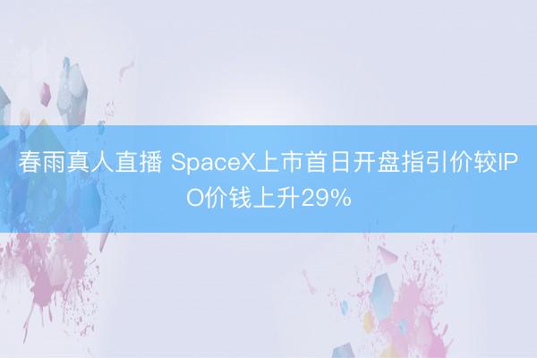 春雨真人直播 SpaceX上市首日开盘指引价较IPO价钱上升29%