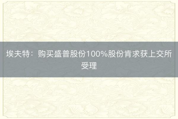 埃夫特：购买盛普股份100%股份肯求获上交所受理