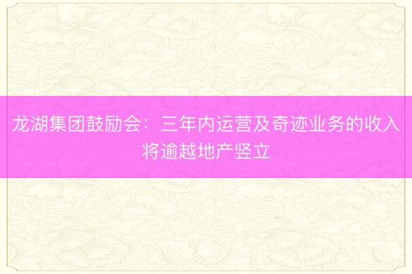 龙湖集团鼓励会：三年内运营及奇迹业务的收入将逾越地产竖立