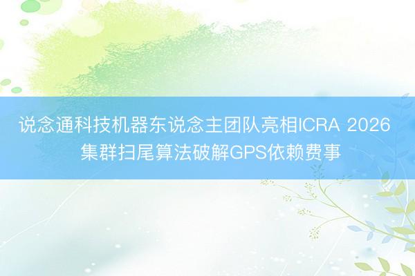 说念通科技机器东说念主团队亮相ICRA 2026 集群扫尾算法破解GPS依赖费事