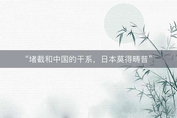 “堵截和中国的干系，日本莫得畴昔”