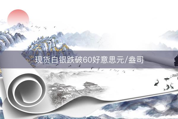 现货白银跌破60好意思元/盎司